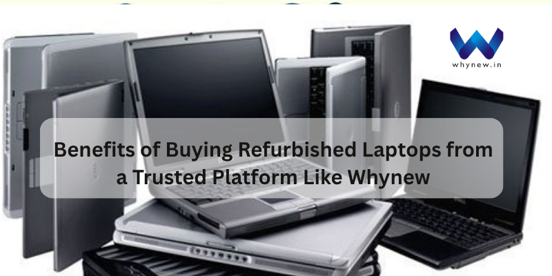 Benefits of Buying Refurbished Laptops from a Trusted Platform Like Whynew